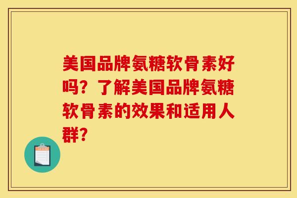 美国品牌氨糖软骨素好吗？了解美国品牌氨糖软骨素的效果和适用人群？