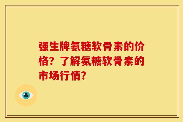 强生牌氨糖软骨素的价格？了解氨糖软骨素的市场行情？