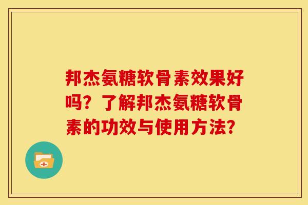 邦杰氨糖软骨素效果好吗？了解邦杰氨糖软骨素的功效与使用方法？