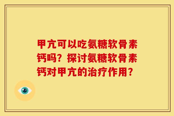 甲亢可以吃氨糖软骨素钙吗？探讨氨糖软骨素钙对甲亢的治疗作用？