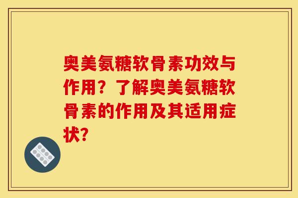 奥美氨糖软骨素功效与作用？了解奥美氨糖软骨素的作用及其适用症状？