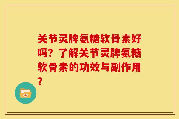 关节灵牌氨糖软骨素好吗？了解关节灵牌氨糖软骨素的功效与副作用？