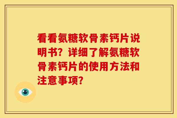 看看氨糖软骨素钙片说明书？详细了解氨糖软骨素钙片的使用方法和注意事项？