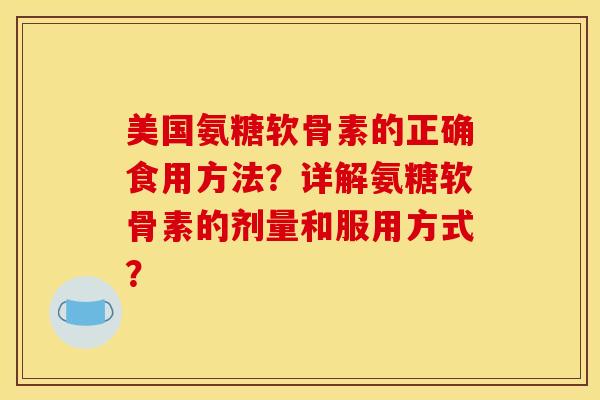 美国氨糖软骨素的正确食用方法？详解氨糖软骨素的剂量和服用方式？