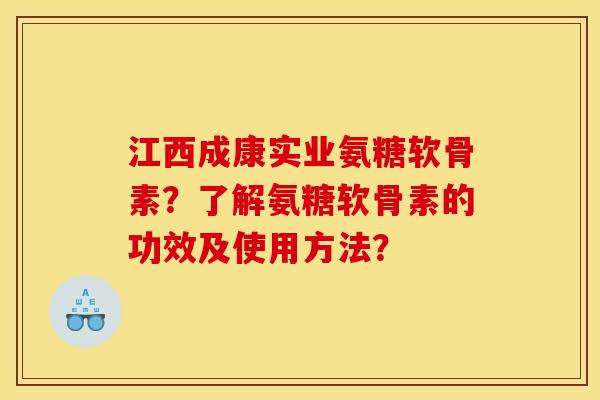 江西成康实业氨糖软骨素？了解氨糖软骨素的功效及使用方法？