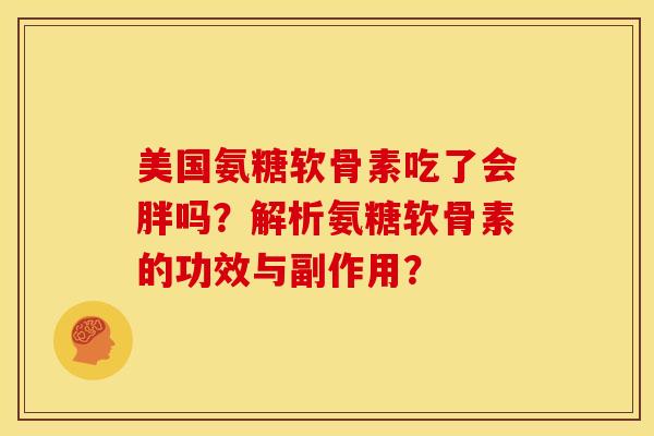 美国氨糖软骨素吃了会胖吗？解析氨糖软骨素的功效与副作用？