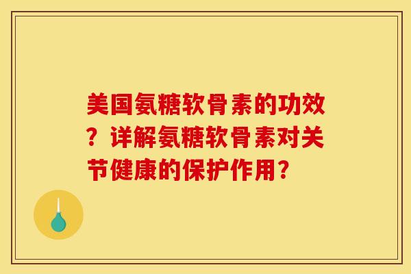 美国氨糖软骨素的功效？详解氨糖软骨素对关节健康的保护作用？