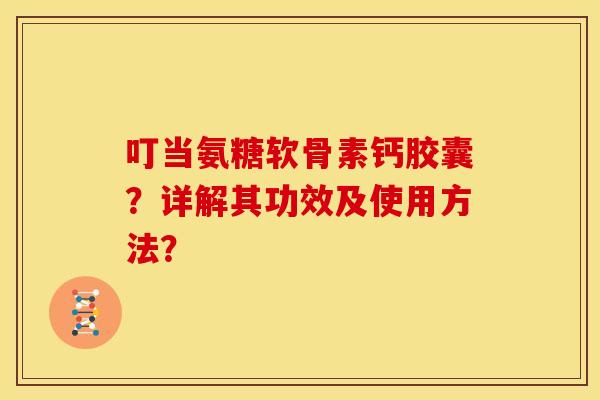 叮当氨糖软骨素钙胶囊？详解其功效及使用方法？