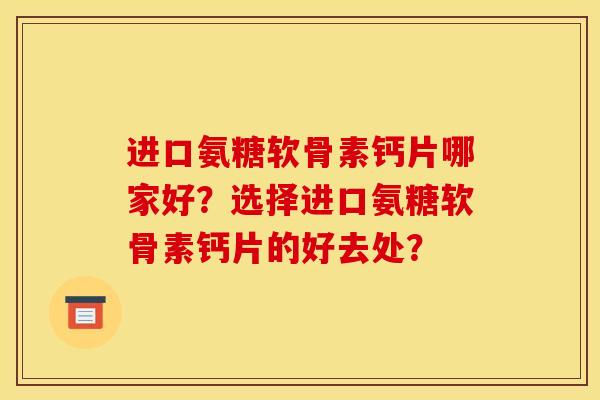 进口氨糖软骨素钙片哪家好？选择进口氨糖软骨素钙片的好去处？