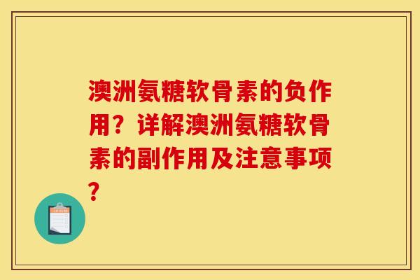 澳洲氨糖软骨素的负作用？详解澳洲氨糖软骨素的副作用及注意事项？