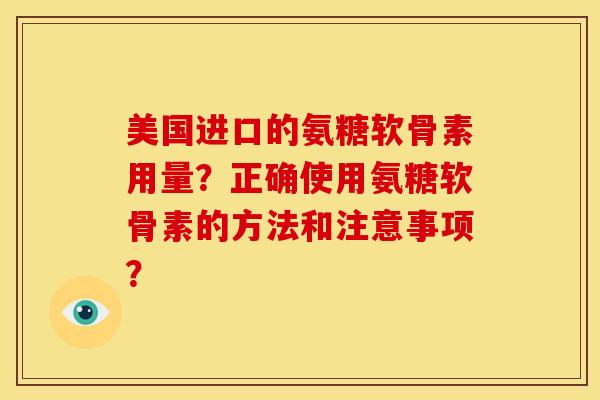 美国进口的氨糖软骨素用量？正确使用氨糖软骨素的方法和注意事项？