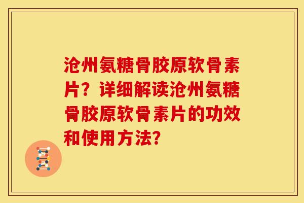 沧州氨糖骨胶原软骨素片？详细解读沧州氨糖骨胶原软骨素片的功效和使用方法？