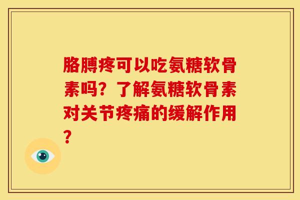 胳膊疼可以吃氨糖软骨素吗？了解氨糖软骨素对关节疼痛的缓解作用？