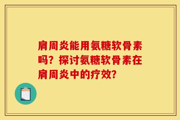 肩周炎能用氨糖软骨素吗？探讨氨糖软骨素在肩周炎中的疗效？