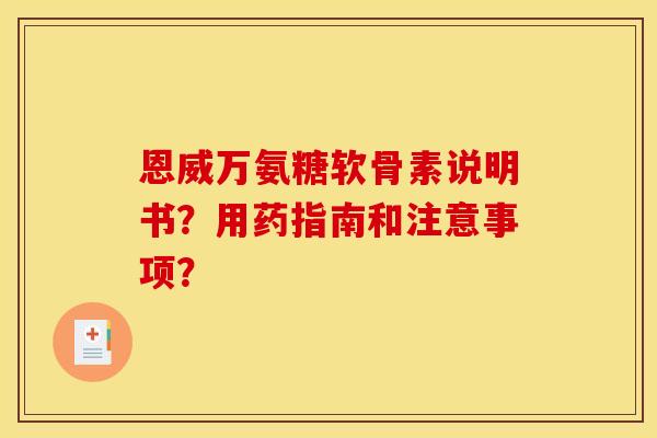 恩威万氨糖软骨素说明书？用药指南和注意事项？