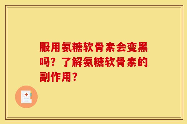 服用氨糖软骨素会变黑吗？了解氨糖软骨素的副作用？