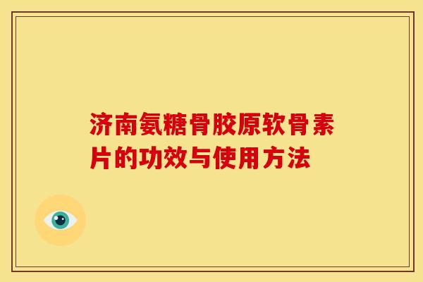 济南氨糖骨胶原软骨素片的功效与使用方法