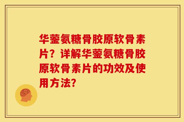 华蓥氨糖骨胶原软骨素片？详解华蓥氨糖骨胶原软骨素片的功效及使用方法？