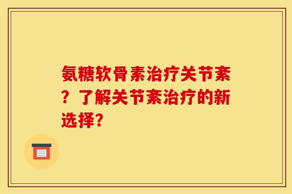 氨糖软骨素治疗关节紊？了解关节紊治疗的新选择？