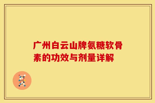 广州白云山牌氨糖软骨素的功效与剂量详解