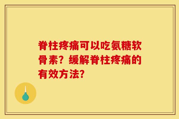 脊柱疼痛可以吃氨糖软骨素？缓解脊柱疼痛的有效方法？