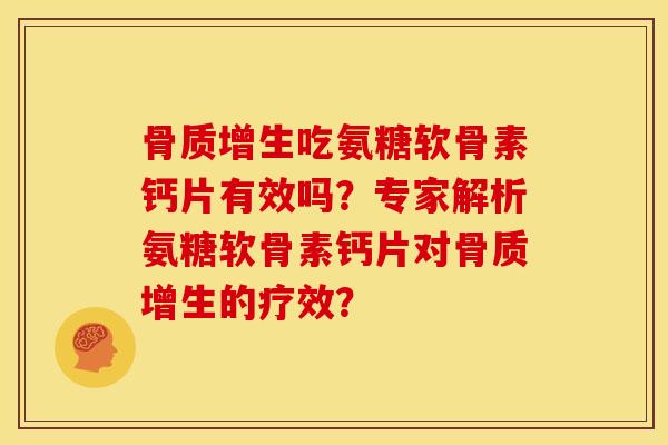 吃氨糖软骨素钙片有效吗？专家解析氨糖软骨素钙片对的疗效？