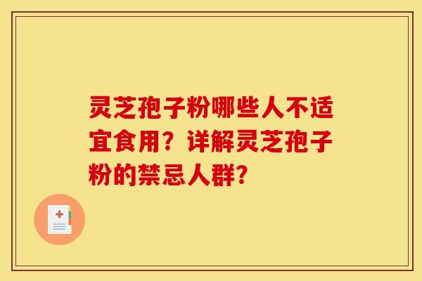 灵芝孢子粉哪些人不适宜食用？详解灵芝孢子粉的禁忌人群？