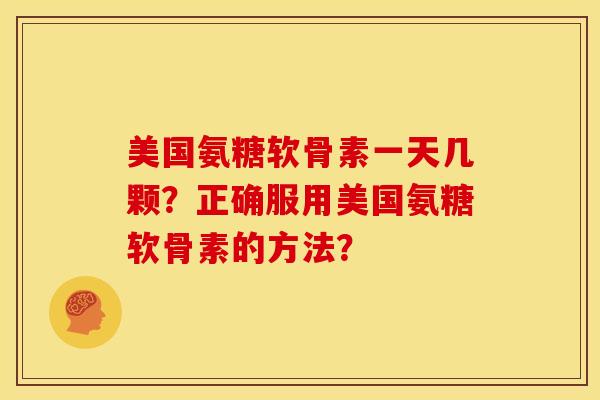 美国氨糖软骨素一天几颗？正确服用美国氨糖软骨素的方法？