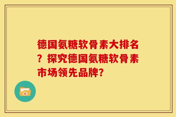 德国氨糖软骨素大排名？探究德国氨糖软骨素市场领先品牌？