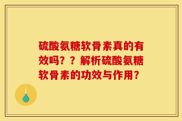 硫酸氨糖软骨素真的有效吗？？解析硫酸氨糖软骨素的功效与作用？