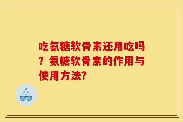 吃氨糖软骨素还用吃吗？氨糖软骨素的作用与使用方法？