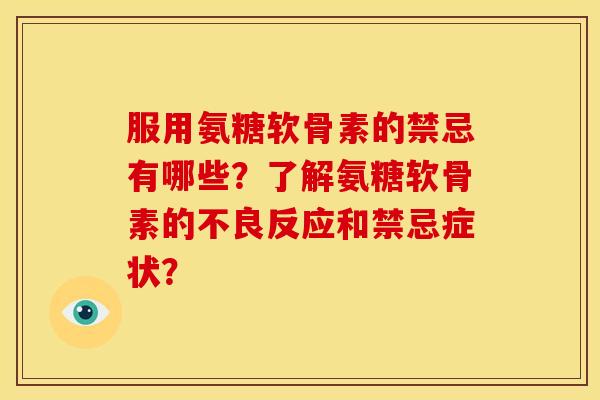 服用氨糖软骨素的禁忌有哪些？了解氨糖软骨素的不良反应和禁忌症状？