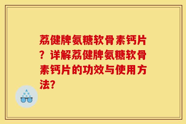 荔健牌氨糖软骨素钙片？详解荔健牌氨糖软骨素钙片的功效与使用方法？