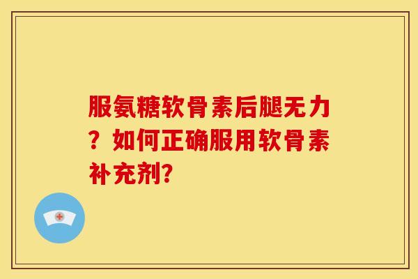 服氨糖软骨素后腿无力？如何正确服用软骨素补充剂？