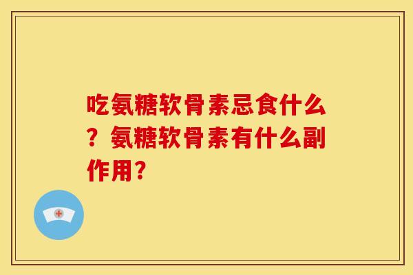 吃氨糖软骨素忌食什么？氨糖软骨素有什么副作用？