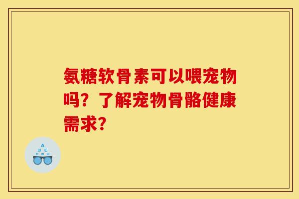 氨糖软骨素可以喂宠物吗？了解宠物骨骼健康需求？