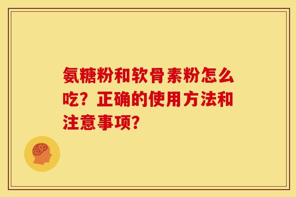氨糖粉和软骨素粉怎么吃？正确的使用方法和注意事项？