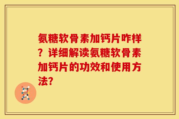 氨糖软骨素加钙片咋样？详细解读氨糖软骨素加钙片的功效和使用方法？