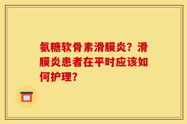 氨糖软骨素滑膜炎？滑膜炎患者在平时应该如何护理？