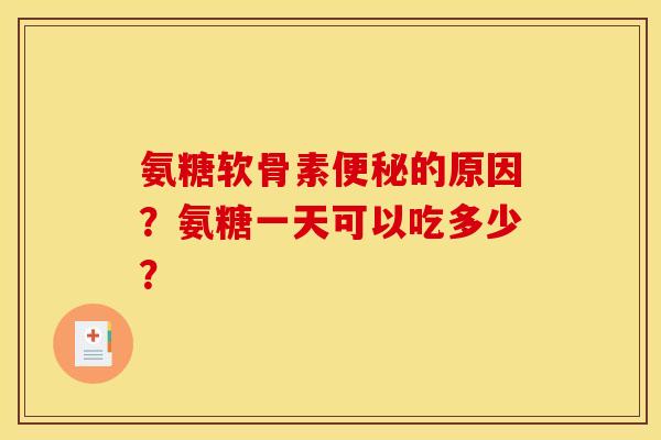 氨糖软骨素便秘的原因？氨糖一天可以吃多少？