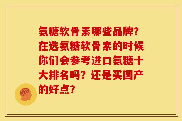 氨糖软骨素哪些品牌？在选氨糖软骨素的时候你们会参考进口氨糖十大排名吗？还是买国产的好点？