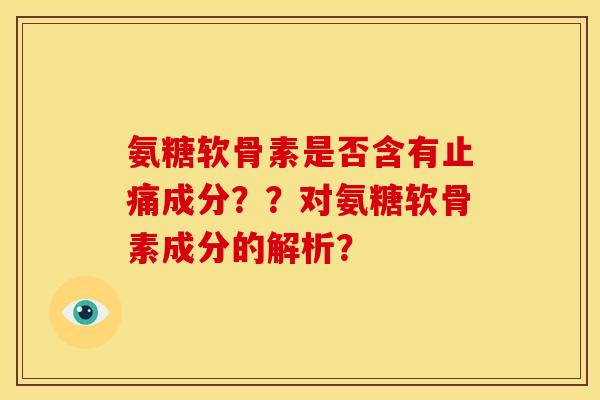 氨糖软骨素是否含有止痛成分？？对氨糖软骨素成分的解析？