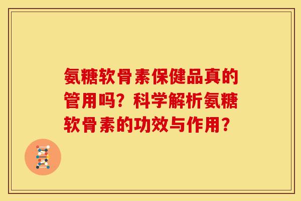 氨糖软骨素保健品真的管用吗？科学解析氨糖软骨素的功效与作用？