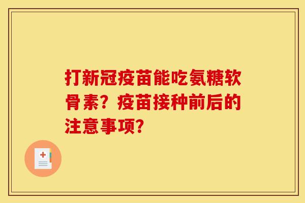 打新冠疫苗能吃氨糖软骨素？疫苗接种前后的注意事项？