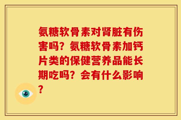 氨糖软骨素对肾脏有伤害吗？氨糖软骨素加钙片类的保健营养品能长期吃吗？会有什么影响？