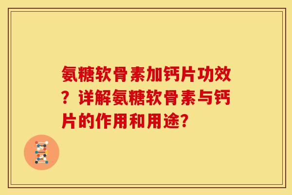 氨糖软骨素加钙片功效？详解氨糖软骨素与钙片的作用和用途？