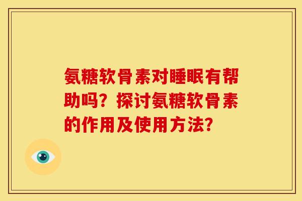 氨糖软骨素对睡眠有帮助吗？探讨氨糖软骨素的作用及使用方法？