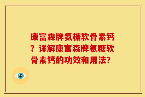 康富森牌氨糖软骨素钙？详解康富森牌氨糖软骨素钙的功效和用法？
