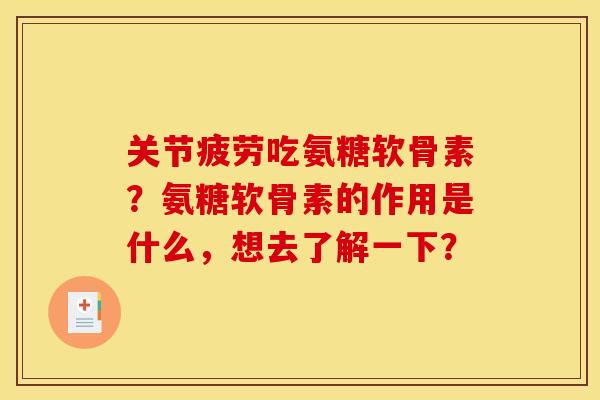 关节疲劳吃氨糖软骨素？氨糖软骨素的作用是什么，想去了解一下？