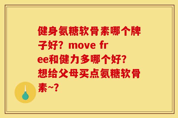 健身氨糖软骨素哪个牌子好？move free和健力多哪个好？想给父母买点氨糖软骨素~？